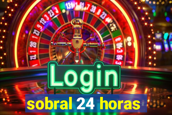 sobral 24 horas